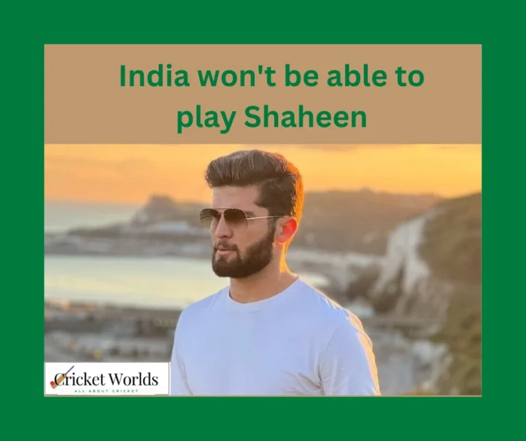 India won’t be able to play Shaheen